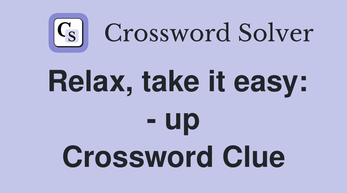 Relax, take it easy up Crossword Clue Answers Crossword Solver